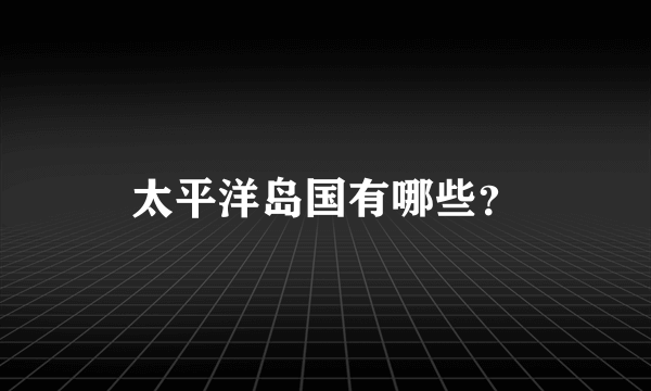 太平洋岛国有哪些？