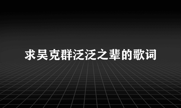 求吴克群泛泛之辈的歌词