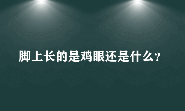 脚上长的是鸡眼还是什么？