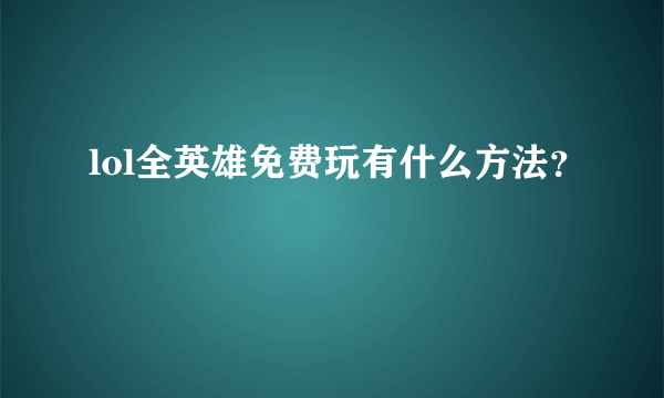 lol全英雄免费玩有什么方法？