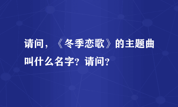 请问，《冬季恋歌》的主题曲叫什么名字？请问？