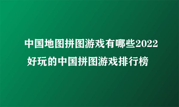 中国地图拼图游戏有哪些2022 好玩的中国拼图游戏排行榜