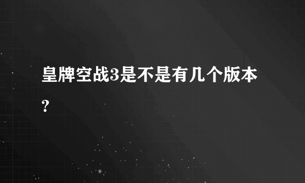 皇牌空战3是不是有几个版本？