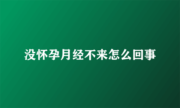 没怀孕月经不来怎么回事