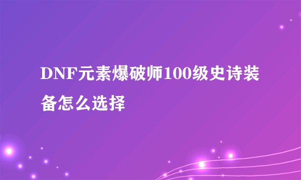 DNF元素爆破师100级史诗装备怎么选择