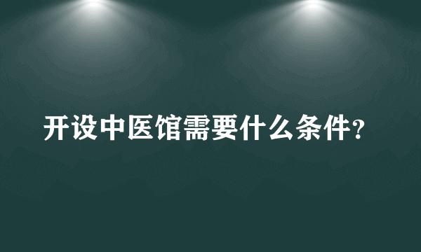 开设中医馆需要什么条件？