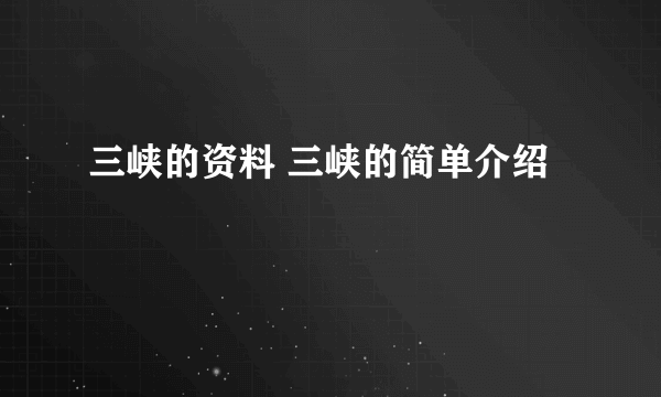 三峡的资料 三峡的简单介绍