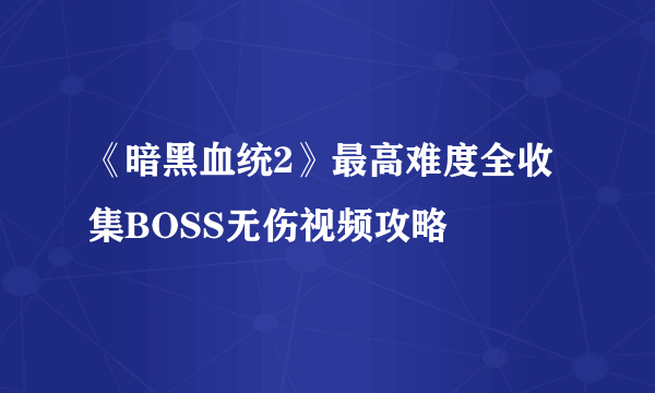 《暗黑血统2》最高难度全收集BOSS无伤视频攻略