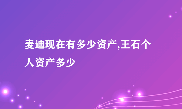 麦迪现在有多少资产,王石个人资产多少