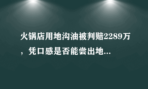 火锅店用地沟油被判赔2289万，凭口感是否能尝出地沟油和精品油的差异？