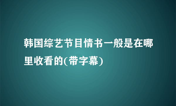 韩国综艺节目情书一般是在哪里收看的(带字幕)