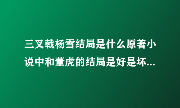 三叉戟杨雪结局是什么原著小说中和董虎的结局是好是坏-飞外网