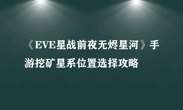 《EVE星战前夜无烬星河》手游挖矿星系位置选择攻略