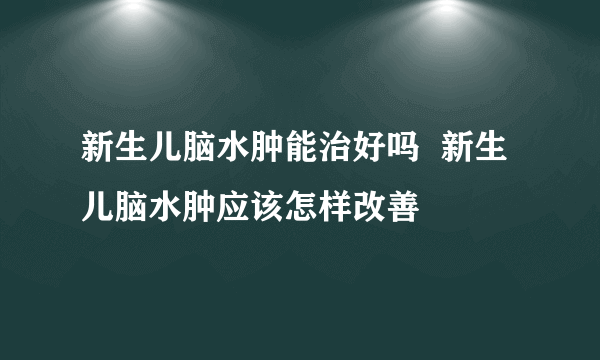 新生儿脑水肿能治好吗  新生儿脑水肿应该怎样改善