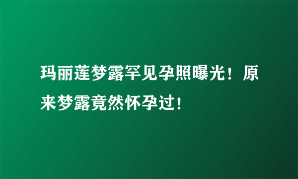 玛丽莲梦露罕见孕照曝光！原来梦露竟然怀孕过！