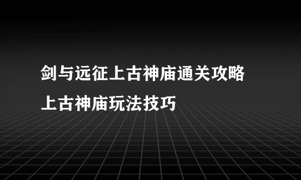 剑与远征上古神庙通关攻略 上古神庙玩法技巧