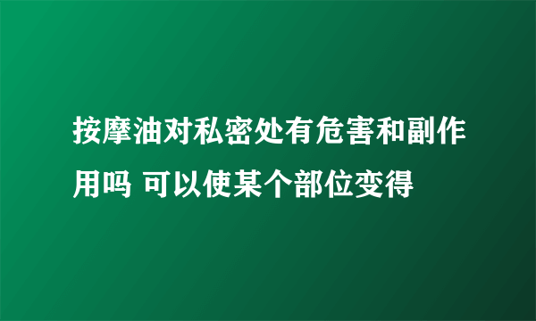 按摩油对私密处有危害和副作用吗 可以使某个部位变得