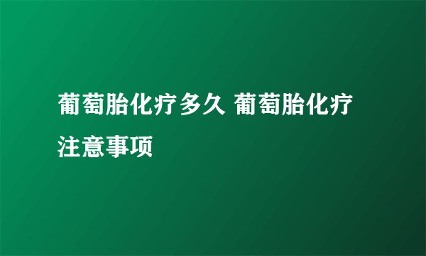 葡萄胎化疗多久 葡萄胎化疗注意事项