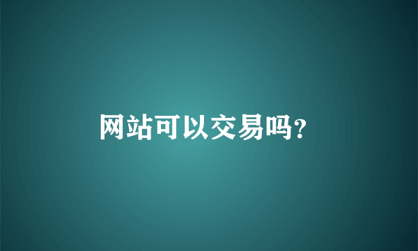 网站可以交易吗？