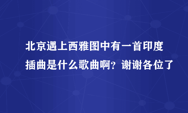 北京遇上西雅图中有一首印度插曲是什么歌曲啊？谢谢各位了