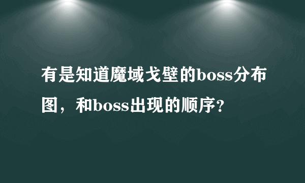 有是知道魔域戈壁的boss分布图，和boss出现的顺序？