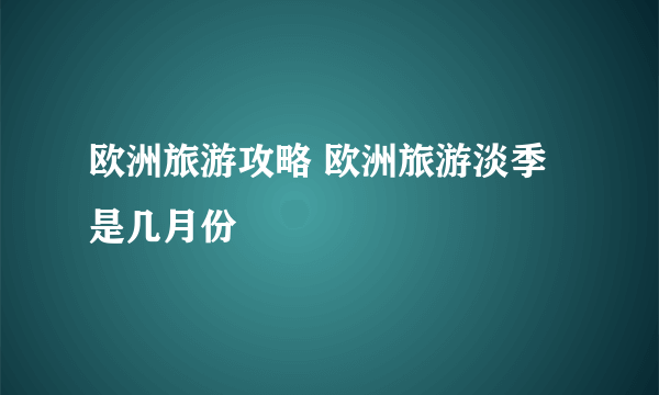 欧洲旅游攻略 欧洲旅游淡季是几月份