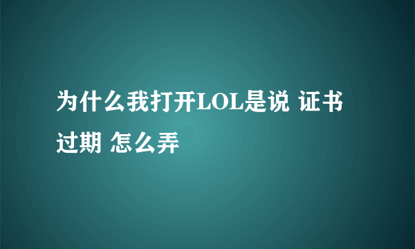 为什么我打开LOL是说 证书过期 怎么弄