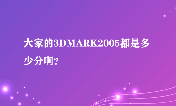 大家的3DMARK2005都是多少分啊？