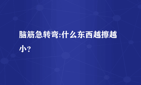 脑筋急转弯:什么东西越擦越小？