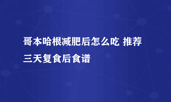 哥本哈根减肥后怎么吃 推荐三天复食后食谱