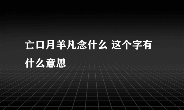 亡口月羊凡念什么 这个字有什么意思