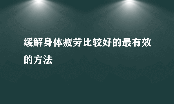 缓解身体疲劳比较好的最有效的方法