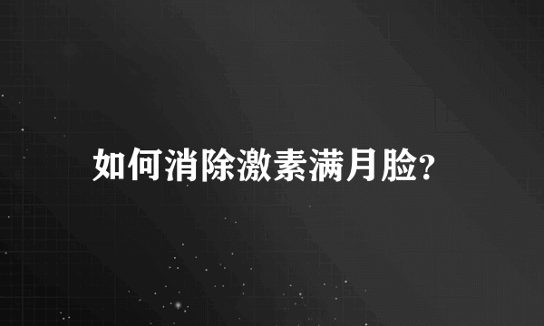 如何消除激素满月脸？