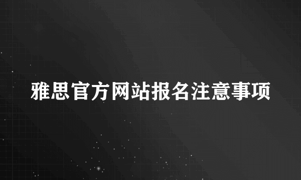 雅思官方网站报名注意事项