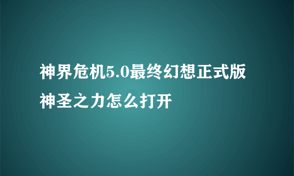 神界危机5.0最终幻想正式版神圣之力怎么打开