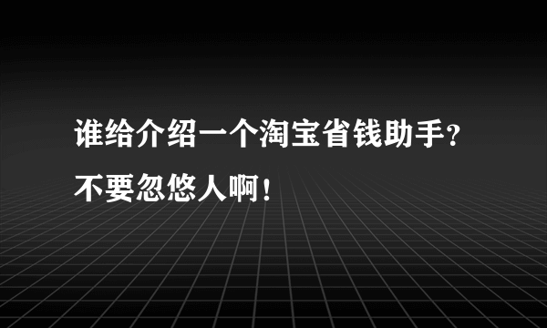 谁给介绍一个淘宝省钱助手？不要忽悠人啊！