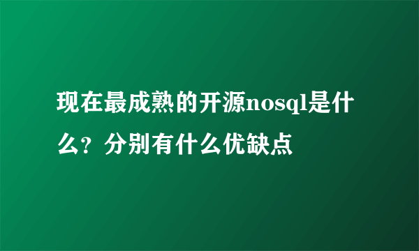 现在最成熟的开源nosql是什么？分别有什么优缺点