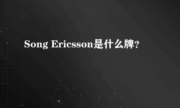 Song Ericsson是什么牌？