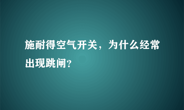 施耐得空气开关，为什么经常出现跳闸？