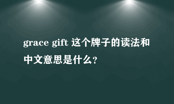 grace gift 这个牌子的读法和中文意思是什么？