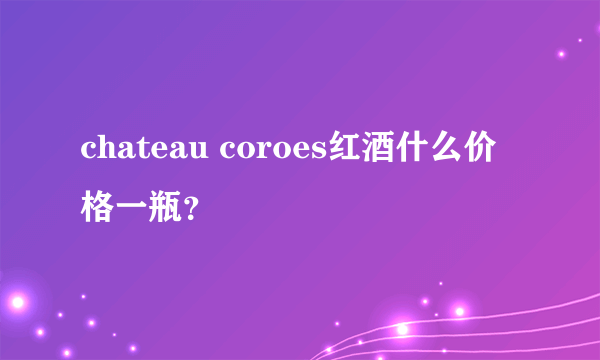 chateau coroes红酒什么价格一瓶？