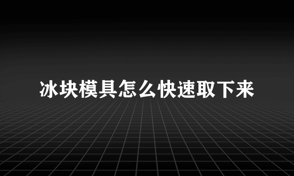 冰块模具怎么快速取下来