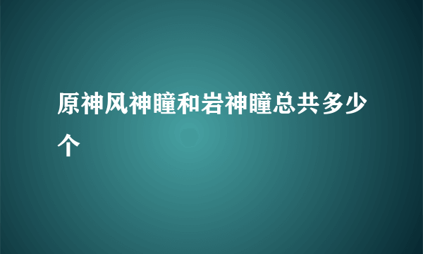 原神风神瞳和岩神瞳总共多少个