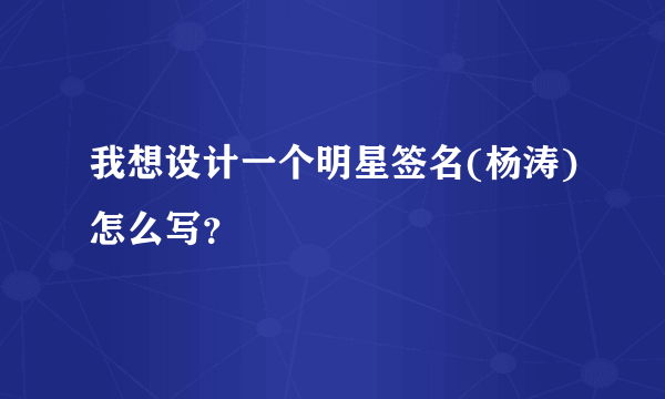 我想设计一个明星签名(杨涛)怎么写？