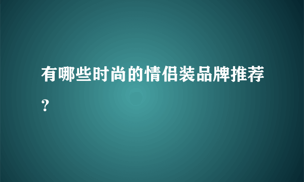 有哪些时尚的情侣装品牌推荐？