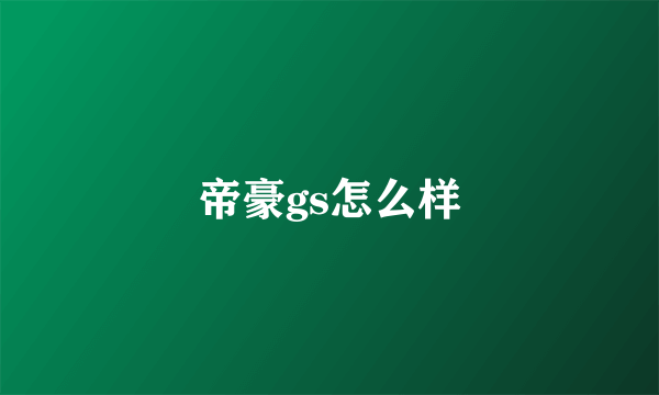 帝豪gs怎么样