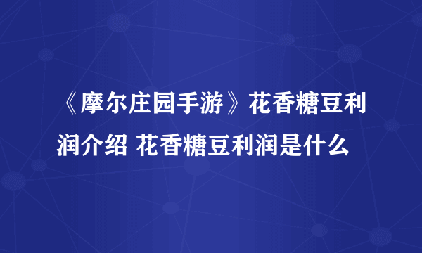 《摩尔庄园手游》花香糖豆利润介绍 花香糖豆利润是什么