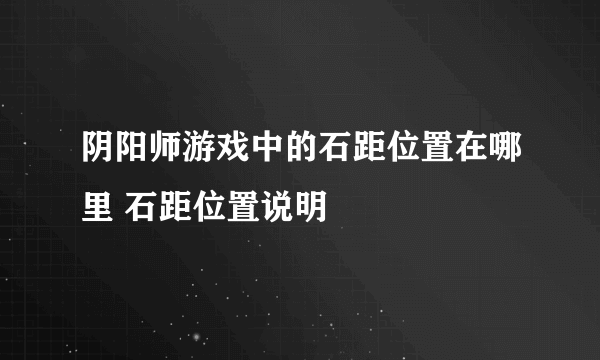 阴阳师游戏中的石距位置在哪里 石距位置说明