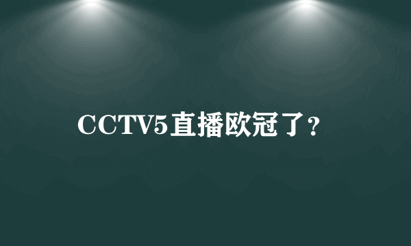 CCTV5直播欧冠了？