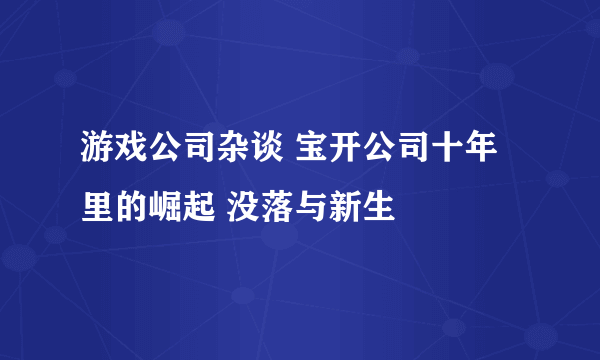 游戏公司杂谈 宝开公司十年里的崛起 没落与新生